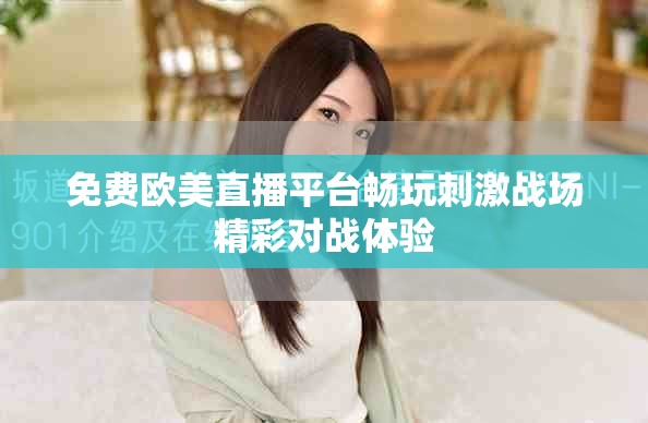 免费欧美直播平台畅玩刺激战场精彩对战体验