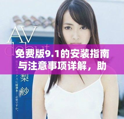 免费版9.1的安装指南与注意事项详解，助您轻松上手