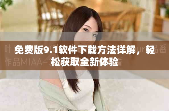 免费版9.1软件下载方法详解，轻松获取全新体验