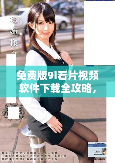 免费版9i看片视频软件下载全攻略，畅享无限精彩影视体验