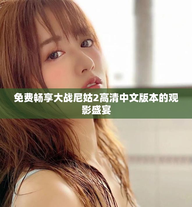 免费畅享大战尼姑2高清中文版本的观影盛宴