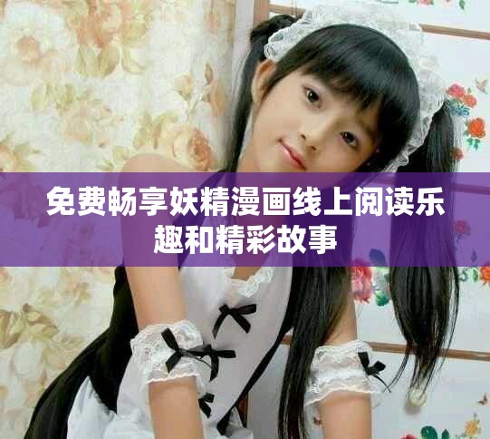 免费畅享妖精漫画线上阅读乐趣和精彩故事