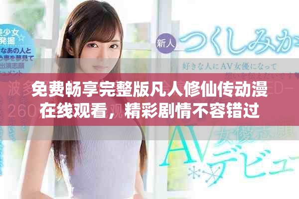 免费畅享完整版凡人修仙传动漫在线观看，精彩剧情不容错过