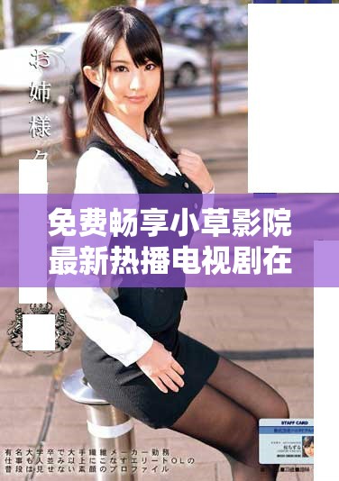 免费畅享小草影院最新热播电视剧在线观看攻略