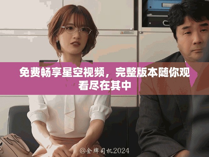 免费畅享星空视频，完整版本随你观看尽在其中