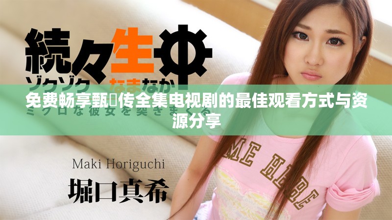 免费畅享甄嬛传全集电视剧的最佳观看方式与资源分享