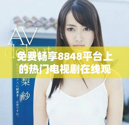 免费畅享8848平台上的热门电视剧在线观影体验