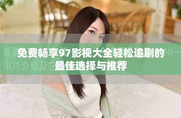 免费畅享97影视大全轻松追剧的最佳选择与推荐