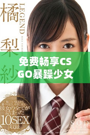免费畅享CSGO暴躁少女高清精彩时刻的观看体验