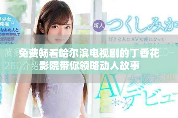 免费畅看哈尔滨电视剧的丁香花影院带你领略动人故事