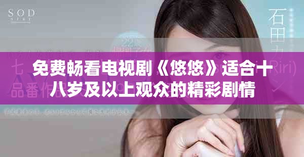 免费畅看电视剧《悠悠》适合十八岁及以上观众的精彩剧情