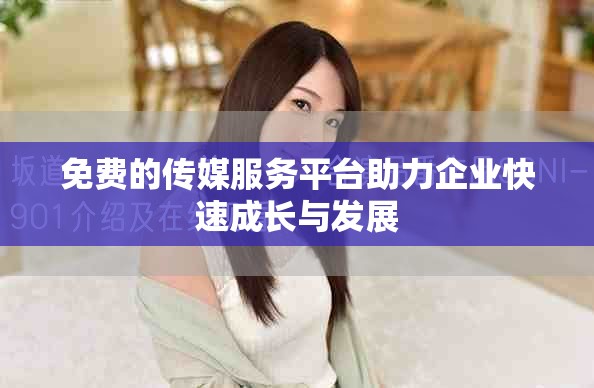 免费的传媒服务平台助力企业快速成长与发展