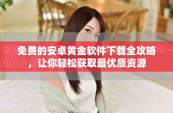 免费的安卓黄金软件下载全攻略，让你轻松获取最优质资源