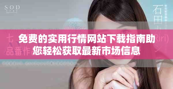 免费的实用行情网站下载指南助您轻松获取最新市场信息