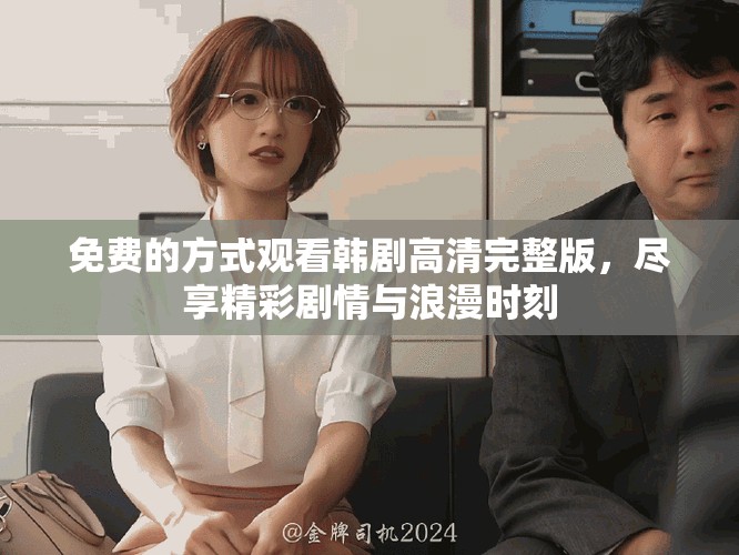 免费的方式观看韩剧高清完整版，尽享精彩剧情与浪漫时刻