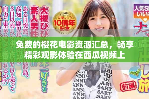 免费的樱花电影资源汇总，畅享精彩观影体验在西瓜视频上