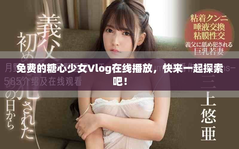 免费的糖心少女Vlog在线播放，快来一起探索吧！