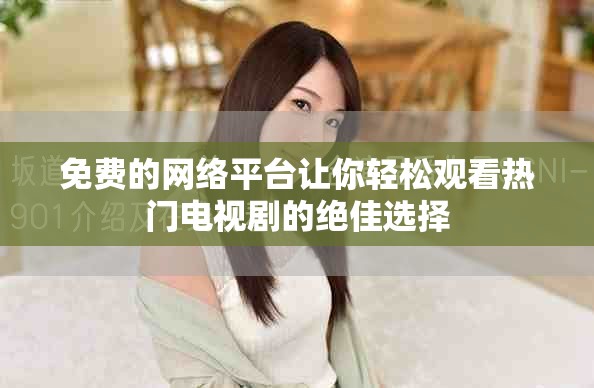 免费的网络平台让你轻松观看热门电视剧的绝佳选择