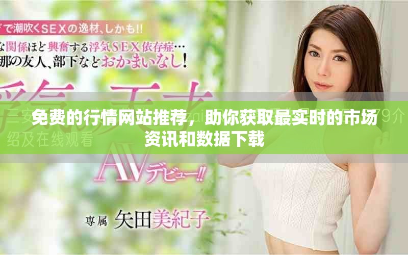 免费的行情网站推荐，助你获取最实时的市场资讯和数据下载