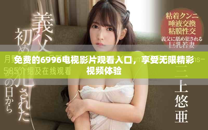 免费的6996电视影片观看入口，享受无限精彩视频体验