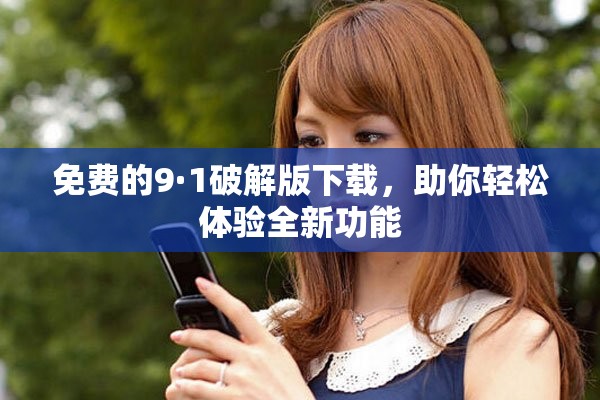 免费的9·1破解版下载，助你轻松体验全新功能
