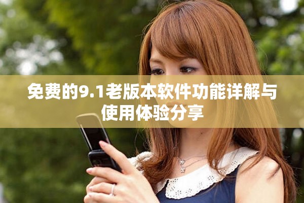 免费的9.1老版本软件功能详解与使用体验分享