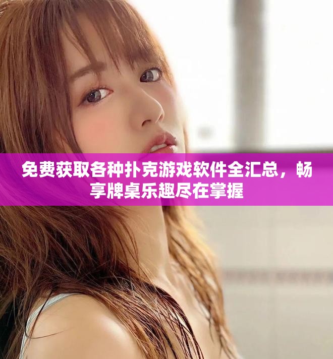 免费获取各种扑克游戏软件全汇总，畅享牌桌乐趣尽在掌握