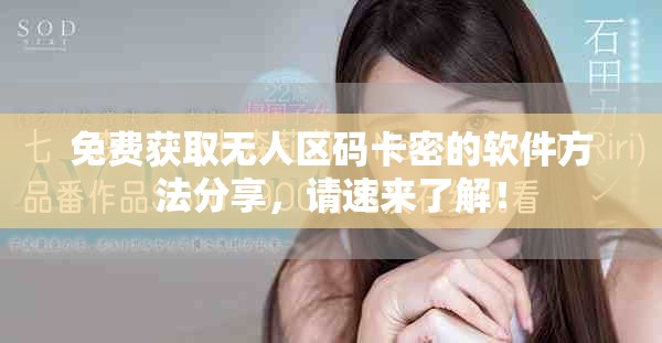 免费获取无人区码卡密的软件方法分享，请速来了解！
