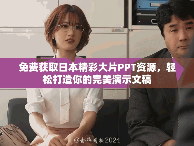 免费获取日本精彩大片PPT资源，轻松打造你的完美演示文稿