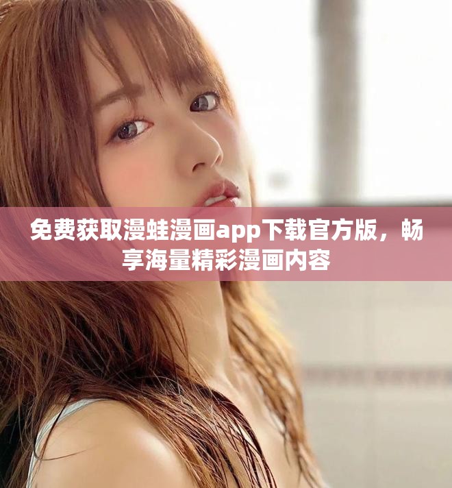 免费获取漫蛙漫画app下载官方版，畅享海量精彩漫画内容