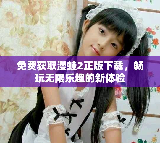 免费获取漫蛙2正版下载，畅玩无限乐趣的新体验