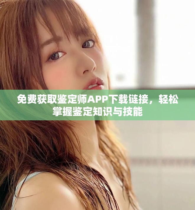 免费获取鉴定师APP下载链接，轻松掌握鉴定知识与技能