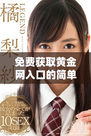 免费获取黄金网入口的简单指南和实用技巧分享