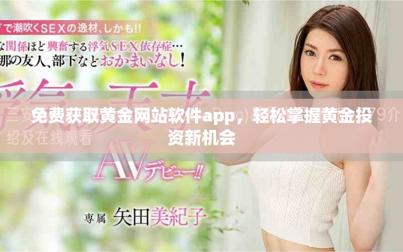 免费获取黄金网站软件app，轻松掌握黄金投资新机会