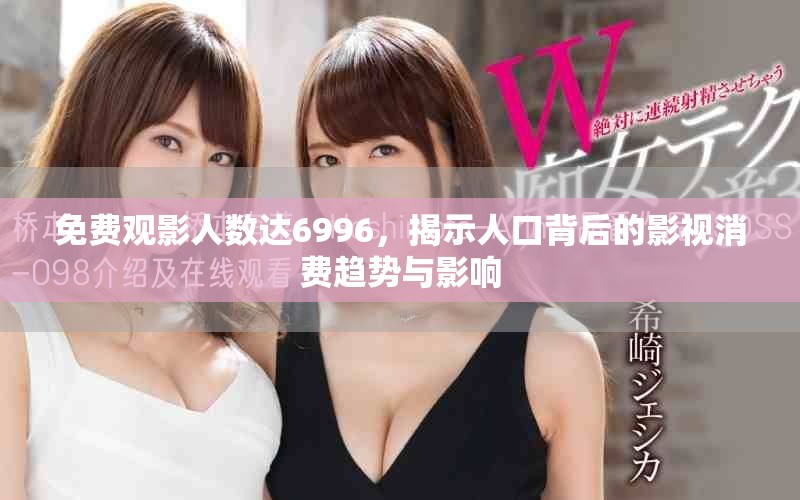 免费观影人数达6996，揭示人口背后的影视消费趋势与影响