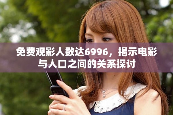 免费观影人数达6996，揭示电影与人口之间的关系探讨