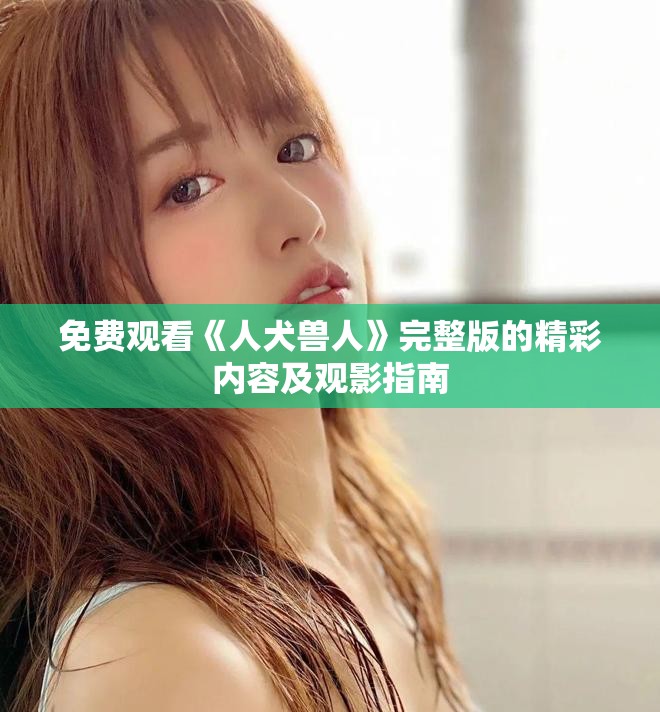 免费观看《人犬兽人》完整版的精彩内容及观影指南