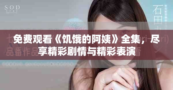 免费观看《饥饿的阿姨》全集，尽享精彩剧情与精彩表演