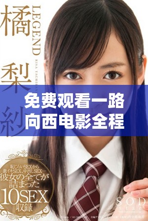 免费观看一路向西电影全程高清国语版，畅享无与伦比的观影体验