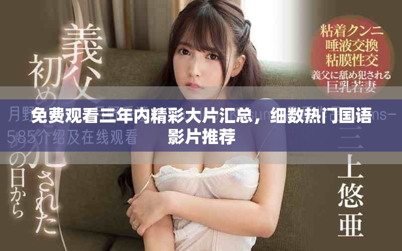 免费观看三年内精彩大片汇总，细数热门国语影片推荐
