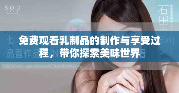 免费观看乳制品的制作与享受过程，带你探索美味世界