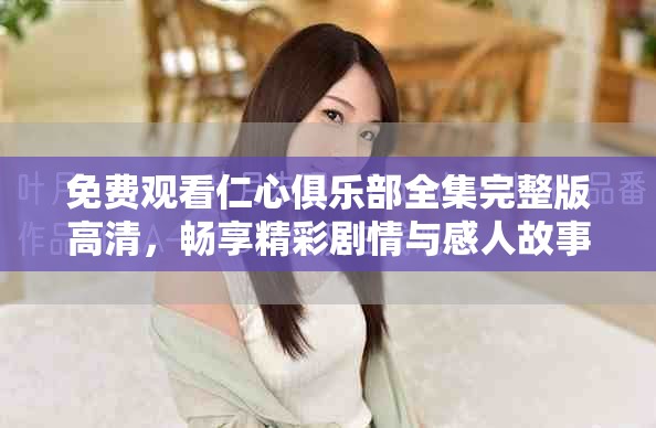 免费观看仁心俱乐部全集完整版高清，畅享精彩剧情与感人故事