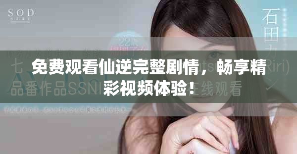 免费观看仙逆完整剧情，畅享精彩视频体验！