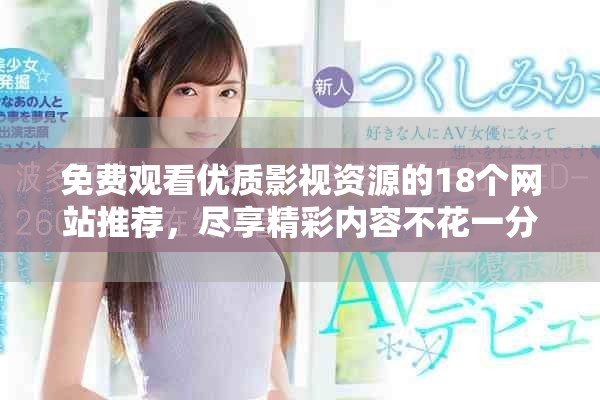 免费观看优质影视资源的18个网站推荐，尽享精彩内容不花一分钱