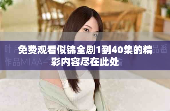 免费观看似锦全剧1到40集的精彩内容尽在此处
