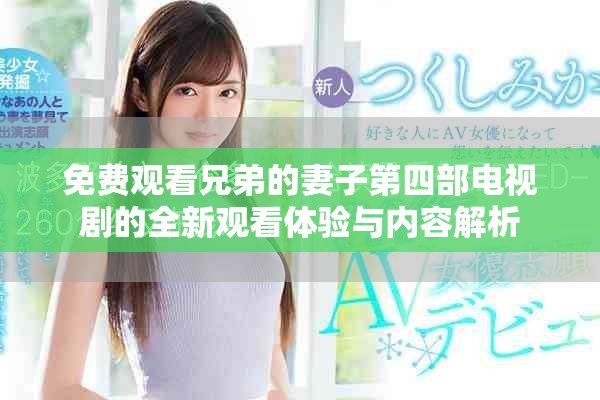 免费观看兄弟的妻子第四部电视剧的全新观看体验与内容解析