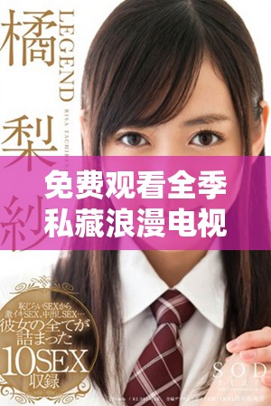 免费观看全季私藏浪漫电视剧精彩剧情大揭秘