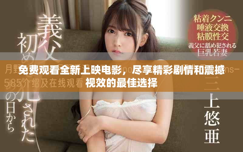 免费观看全新上映电影，尽享精彩剧情和震撼视效的最佳选择