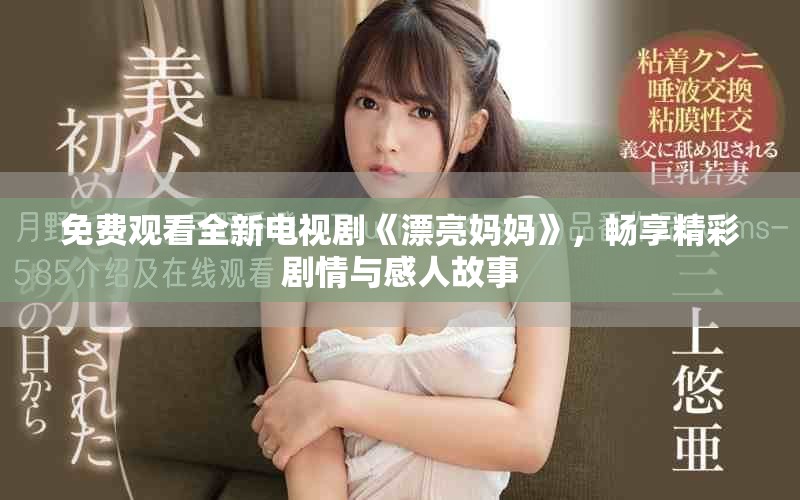 免费观看全新电视剧《漂亮妈妈》，畅享精彩剧情与感人故事