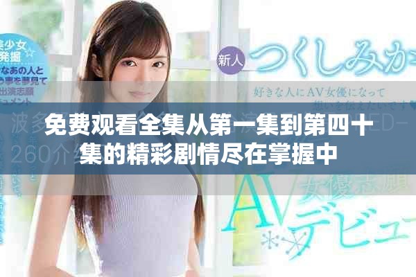 免费观看全集从第一集到第四十集的精彩剧情尽在掌握中